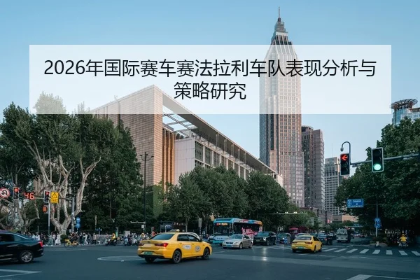 2026年国际赛车赛法拉利车队表现分析与策略研究