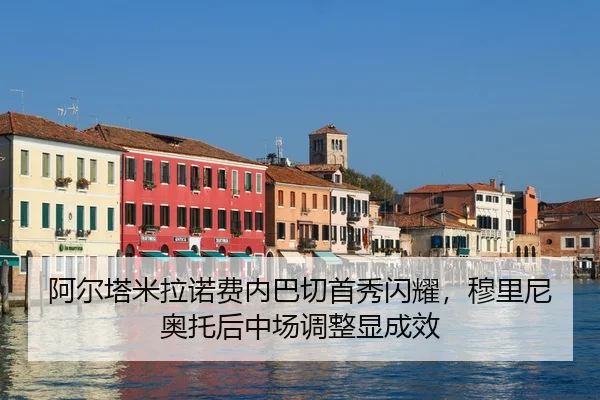 阿尔塔米拉诺费内巴切首秀闪耀，穆里尼奥托后中场调整显成效
