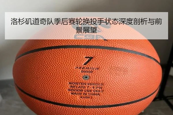 洛杉矶道奇队季后赛轮换投手状态深度剖析与前景展望
