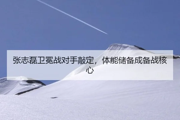 张志磊卫冕战对手敲定，体能储备成备战核心